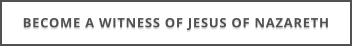 BECOME A WITNESS OF JESUS OF NAZARETH